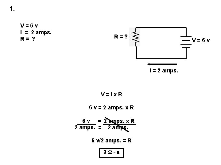 1. V=6 v I = 2 amps. R= ? R=? V=6 v I =