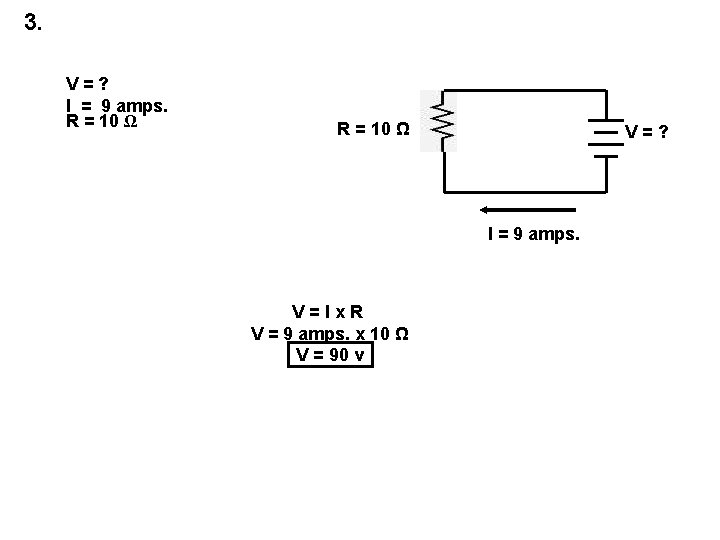 3. V=? I = 9 amps. R = 10 Ω V=? I = 9
