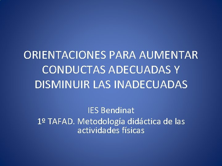 ORIENTACIONES PARA AUMENTAR CONDUCTAS ADECUADAS Y DISMINUIR LAS INADECUADAS IES Bendinat 1º TAFAD. Metodología