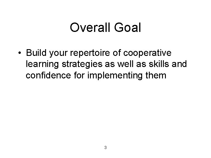 Overall Goal • Build your repertoire of cooperative learning strategies as well as skills