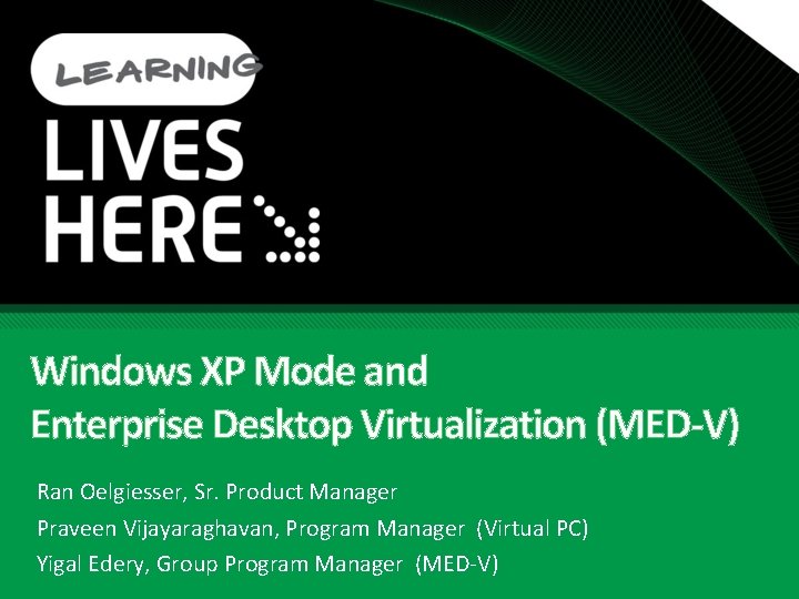 Windows XP Mode and Enterprise Desktop Virtualization (MED-V) Ran Oelgiesser, Sr. Product Manager Praveen