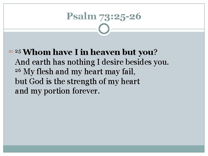 Psalm 73: 25 -26 Whom have I in heaven but you? And earth has