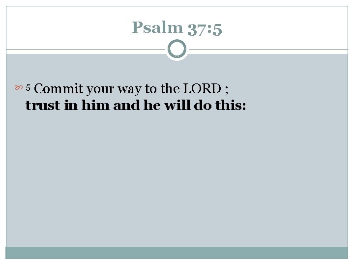 Psalm 37: 5 Commit your way to the LORD ; trust in him and