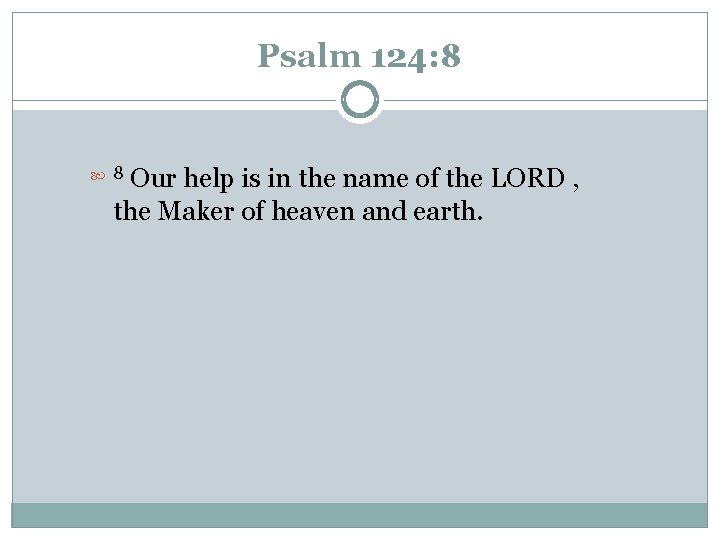 Psalm 124: 8 Our help is in the name of the LORD , the