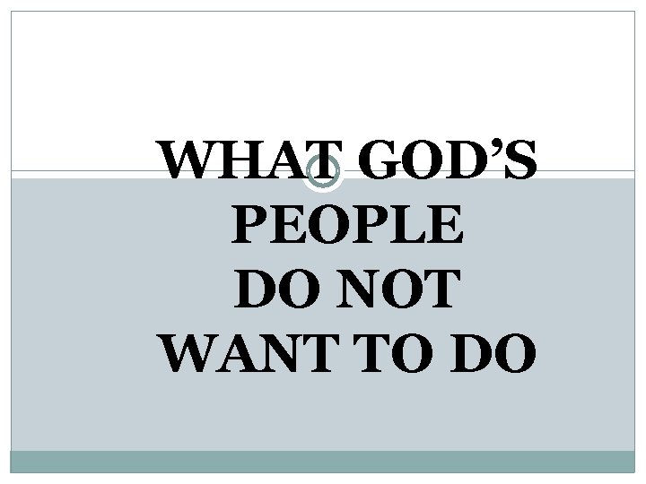 WHAT GOD’S PEOPLE DO NOT WANT TO DO 
