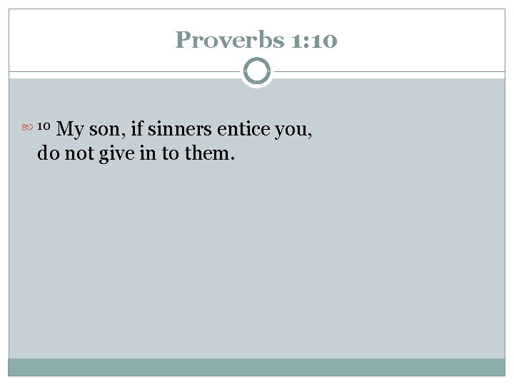 Proverbs 1: 10 My son, if sinners entice you, do not give in to