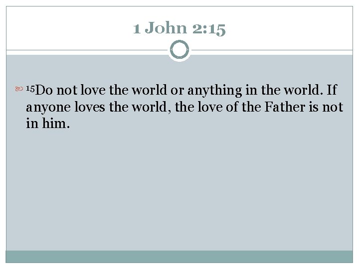 1 John 2: 15 Do not love the world or anything in the world.