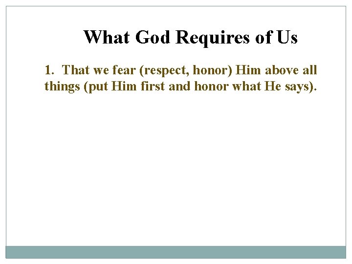 What God Requires of Us 1. That we fear (respect, honor) Him above all