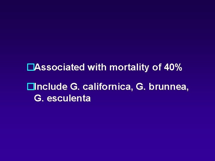 �Associated with mortality of 40% �Include G. californica, G. brunnea, G. esculenta �Associated with mortality of 40% �Include G. californica, G. brunnea, G. esculenta