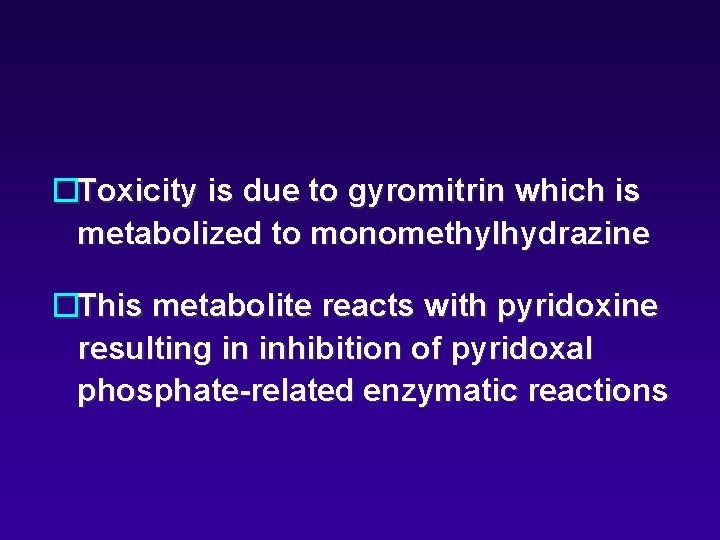 �Toxicity is due to gyromitrin which is metabolized to monomethylhydrazine �This metabolite reacts with