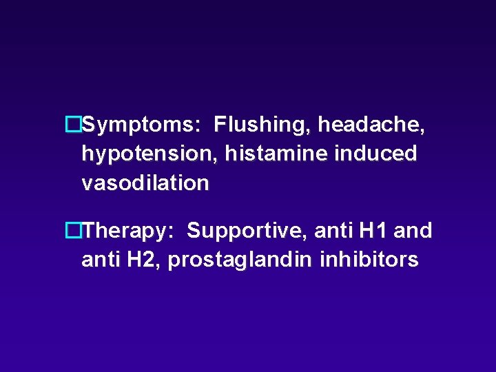 �Symptoms: Flushing, headache, hypotension, histamine induced vasodilation �Therapy: Supportive, anti H 1 and anti �Symptoms: Flushing, headache, hypotension, histamine induced vasodilation �Therapy: Supportive, anti H 1 and anti