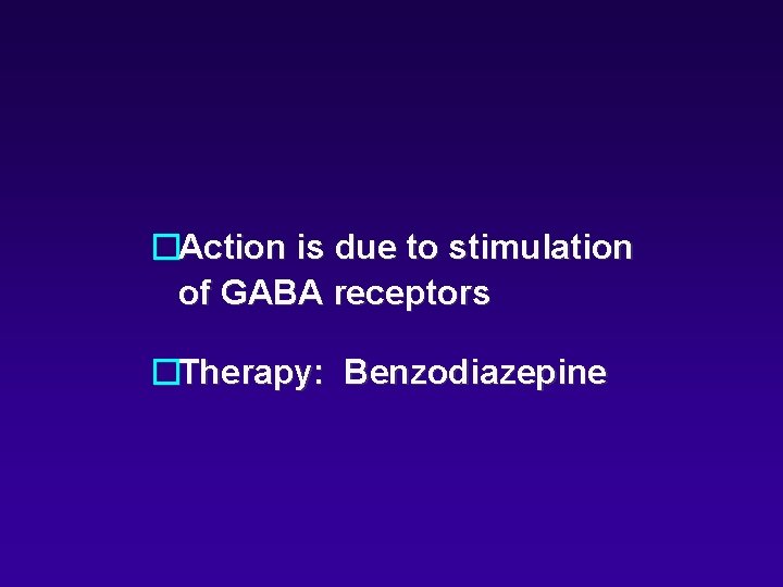 �Action is due to stimulation of GABA receptors �Therapy: Benzodiazepine 