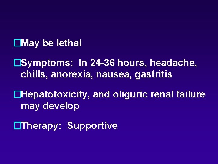 �May be lethal �Symptoms: In 24 -36 hours, headache, chills, anorexia, nausea, gastritis �Hepatotoxicity,