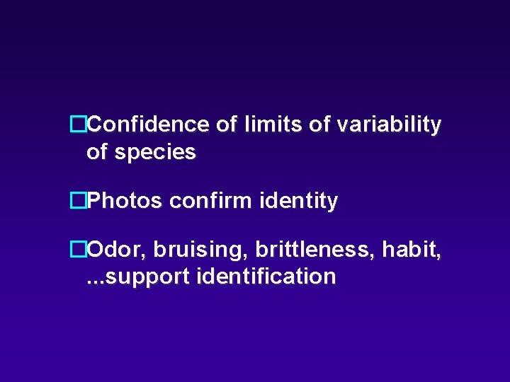 �Confidence of limits of variability of species �Photos confirm identity �Odor, bruising, brittleness, habit,