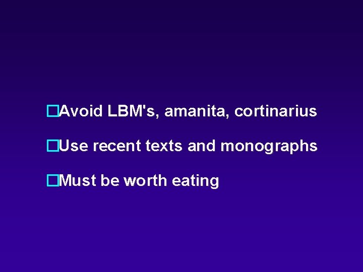 �Avoid LBM's, amanita, cortinarius �Use recent texts and monographs �Must be worth eating 