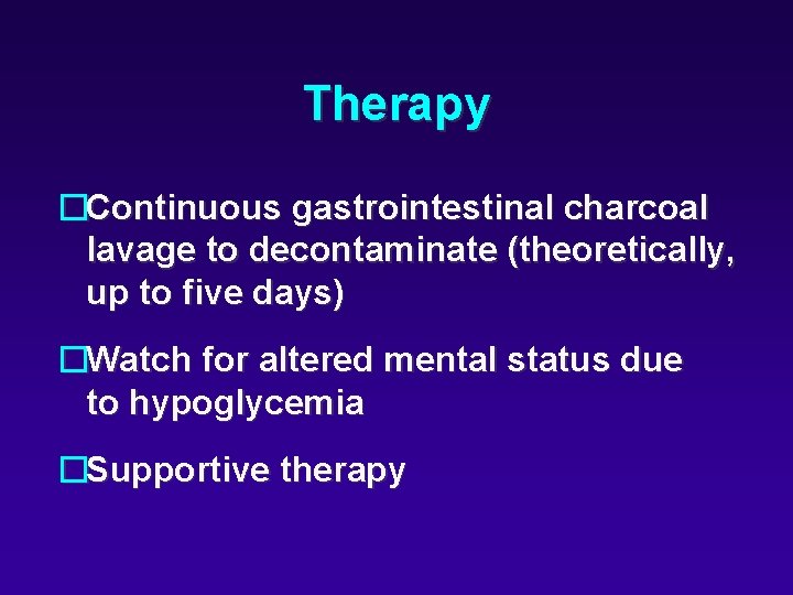 Therapy �Continuous gastrointestinal charcoal lavage to decontaminate (theoretically, up to five days) �Watch for