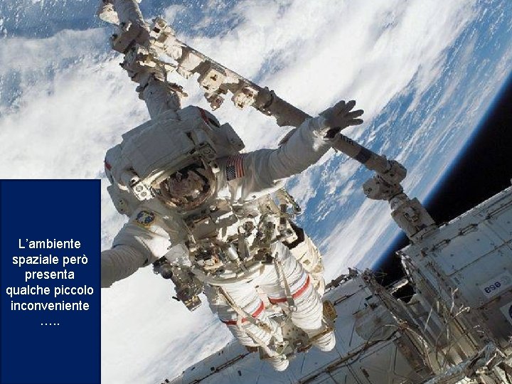 L’ambiente spaziale però presenta qualche piccolo inconveniente …. . 