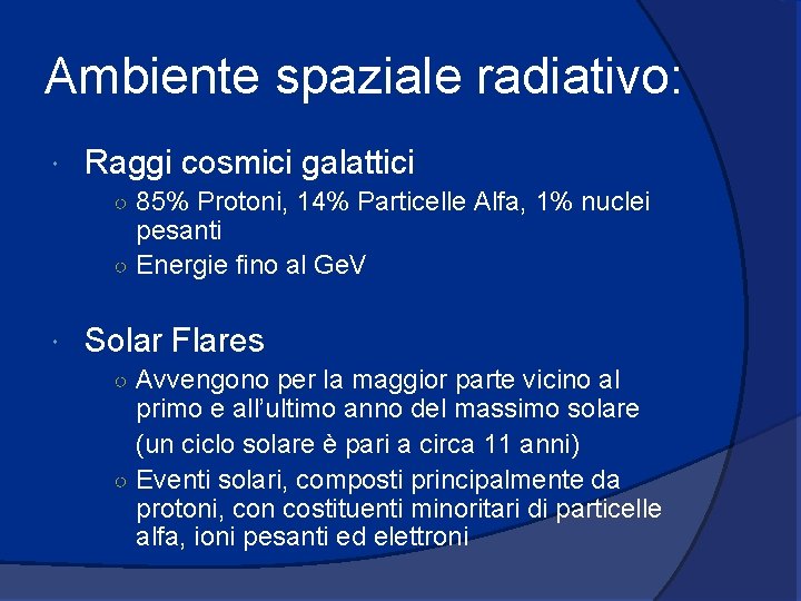 Ambiente spaziale radiativo: Raggi cosmici galattici ○ 85% Protoni, 14% Particelle Alfa, 1% nuclei