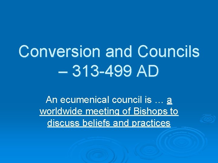 Conversion and Councils – 313 -499 AD An ecumenical council is … a worldwide