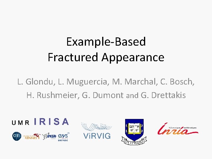 Example-Based Fractured Appearance L. Glondu, L. Muguercia, M. Marchal, C. Bosch, H. Rushmeier, G.