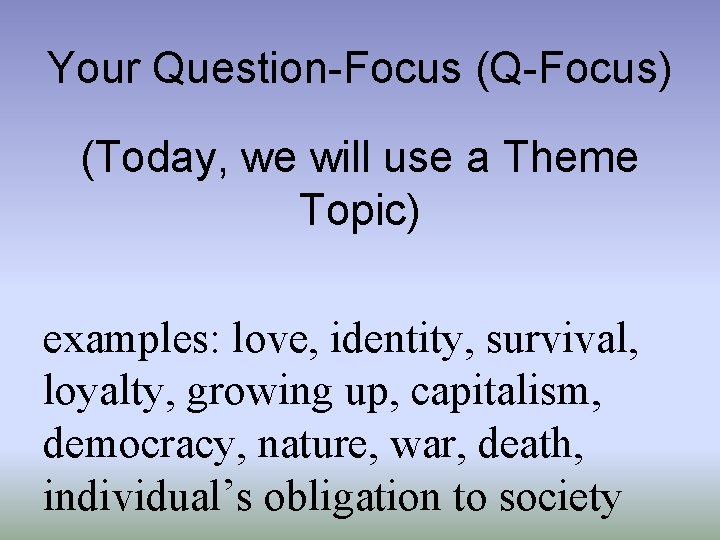 Your Question-Focus (Q-Focus) (Today, we will use a Theme Topic) examples: love, identity, survival, Your Question-Focus (Q-Focus) (Today, we will use a Theme Topic) examples: love, identity, survival,