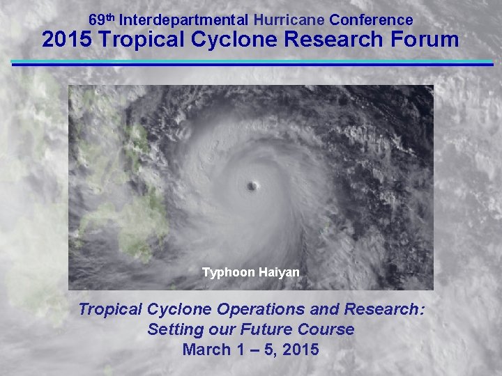 69 th Interdepartmental Hurricane Conference 2015 Tropical Cyclone Research Forum Typhoon Haiyan Tropical Cyclone