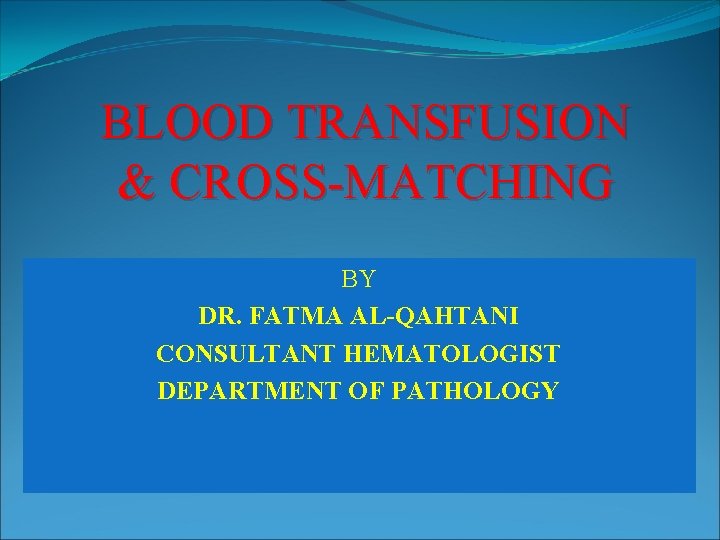BLOOD TRANSFUSION & CROSS-MATCHING BY DR. FATMA AL-QAHTANI CONSULTANT HEMATOLOGIST DEPARTMENT OF PATHOLOGY 
