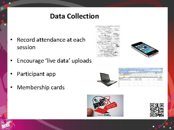 Data Collection • Record attendance at each session • Encourage ‘live data’ uploads •