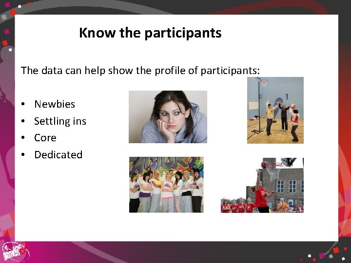 Know the participants The data can help show the profile of participants: • •