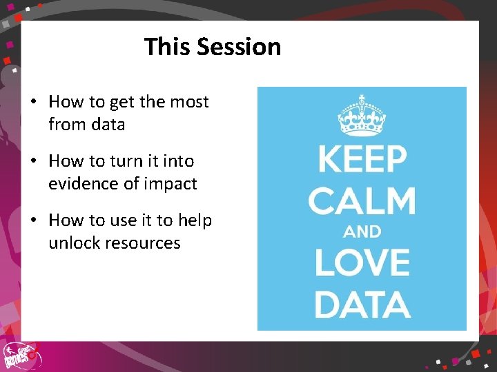 This Session • How to get the most from data • How to turn