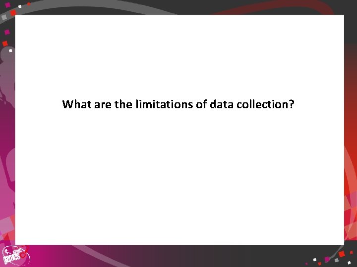 What are the limitations of data collection? 