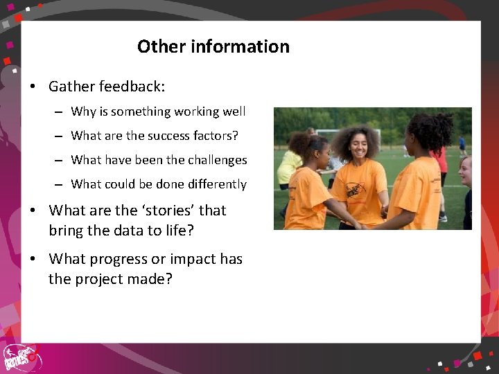 Other information • Gather feedback: – Why is something working well – What are
