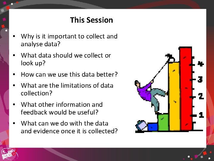 This Session • Why is it important to collect and analyse data? • What