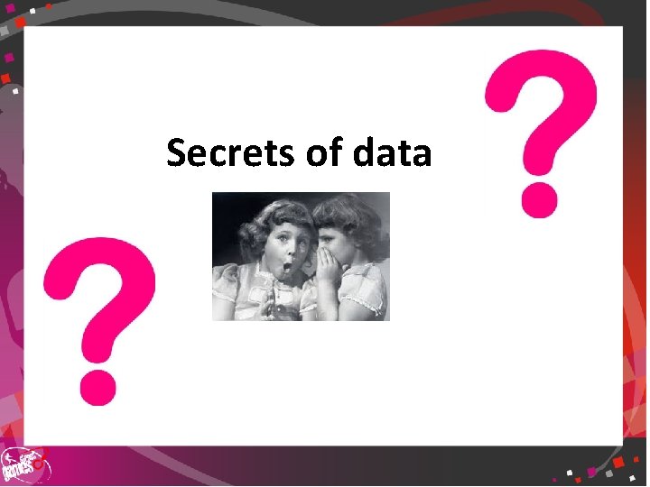 Secrets of data 