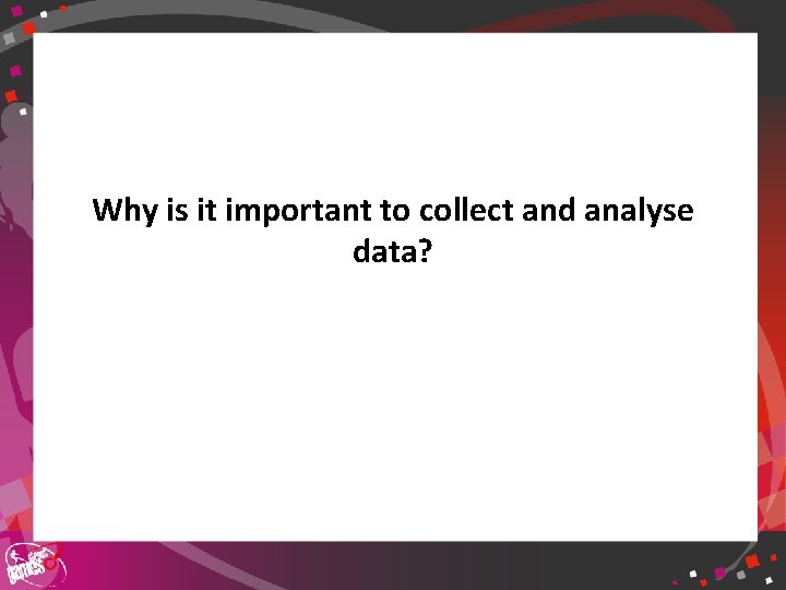 Why is it important to collect and analyse data? 