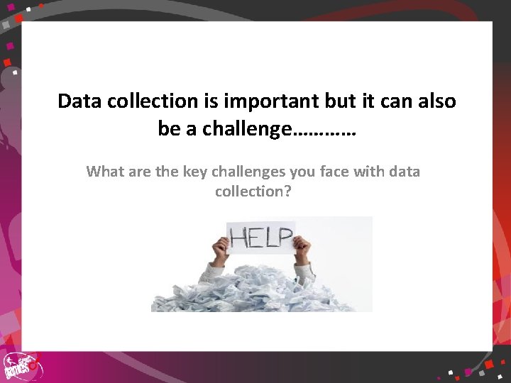 Data collection is important but it can also be a challenge………… What are the