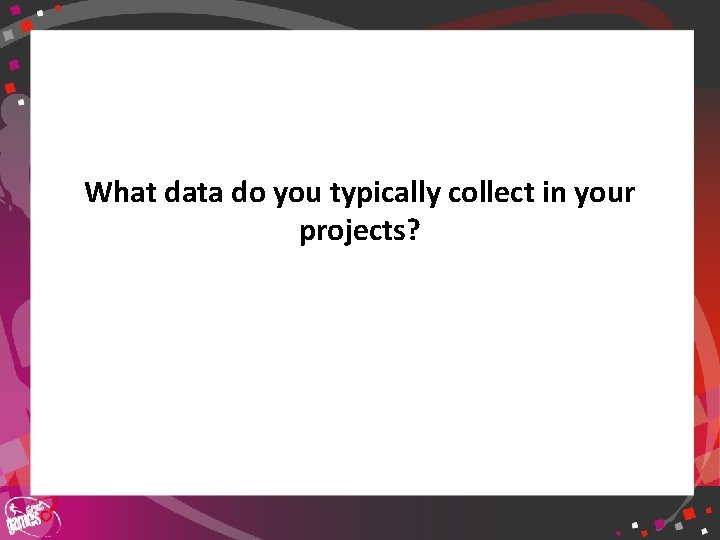 What data do you typically collect in your projects? 