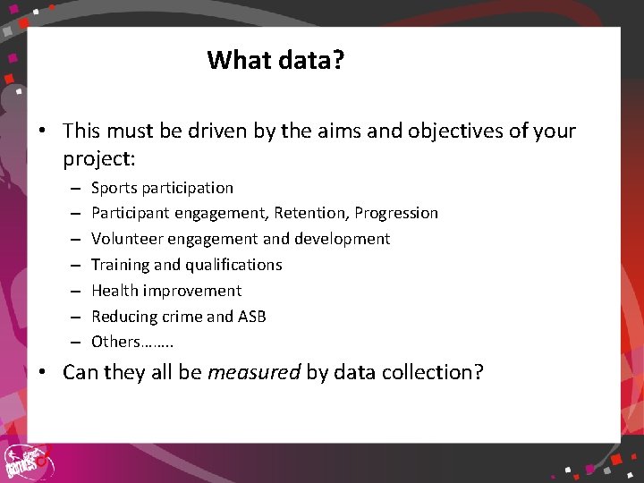 What data? • This must be driven by the aims and objectives of your