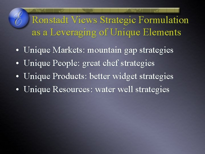 Ronstadt Views Strategic Formulation as a Leveraging of Unique Elements • • Unique Markets: