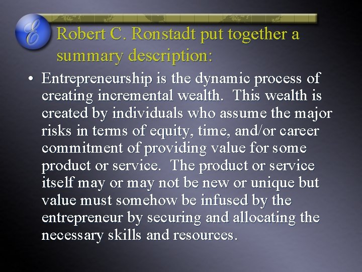 Robert C. Ronstadt put together a summary description: • Entrepreneurship is the dynamic process