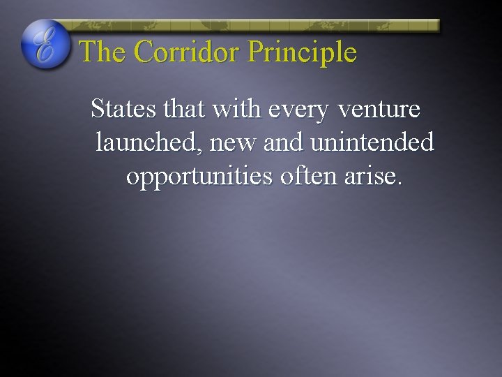 The Corridor Principle States that with every venture launched, new and unintended opportunities often