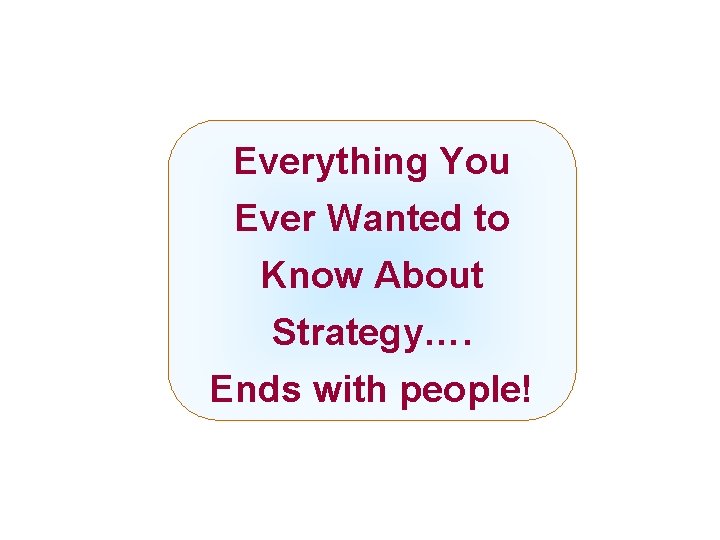 Everything You Ever Wanted to Know About Strategy…. Ends with people! Mc. Graw-Hill/Irwin Copyright