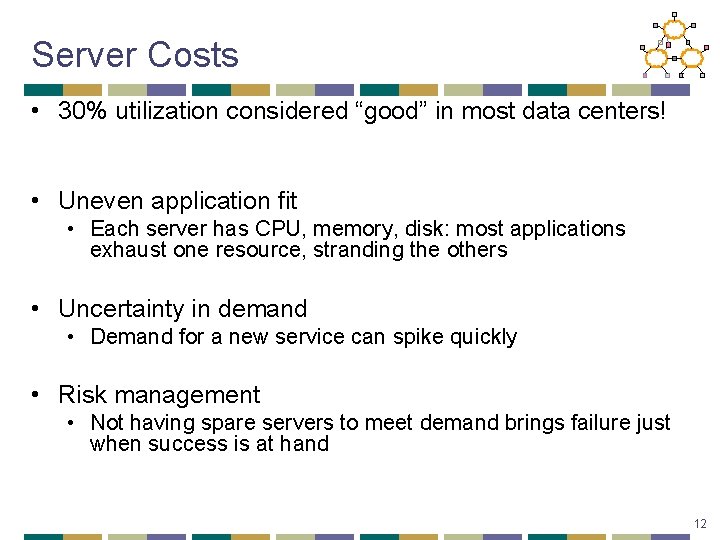 Server Costs • 30% utilization considered “good” in most data centers! • Uneven application