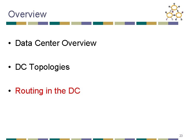 Overview • Data Center Overview • DC Topologies • Routing in the DC 23