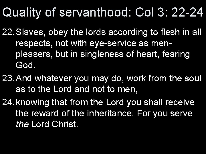 Quality of servanthood: Col 3: 22 -24 22. Slaves, obey the lords according to