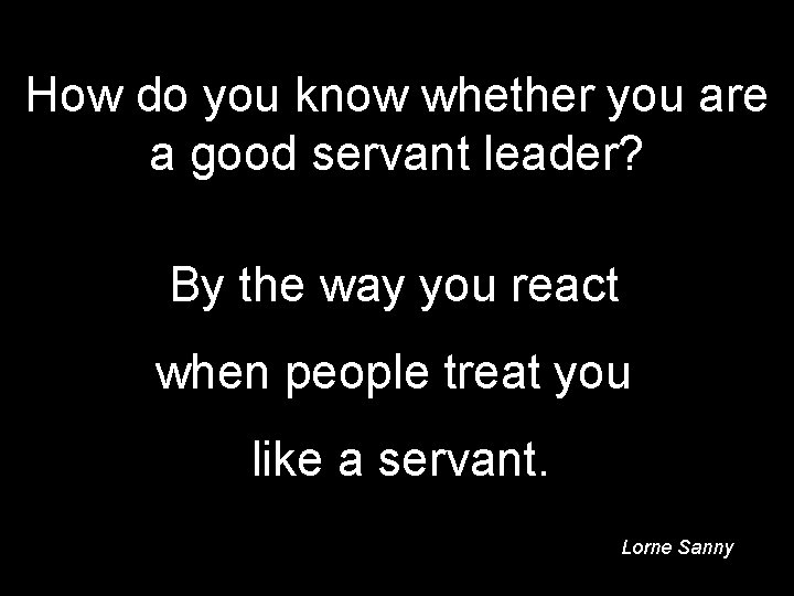 How do you know whether you are a good servant leader? By the way