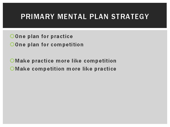 PRIMARY MENTAL PLAN STRATEGY One plan for practice One plan for competition Make practice