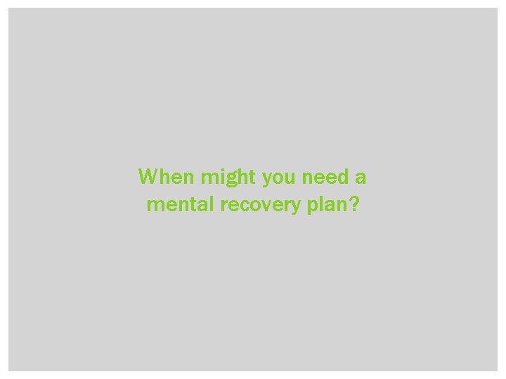 When might you need a mental recovery plan? 