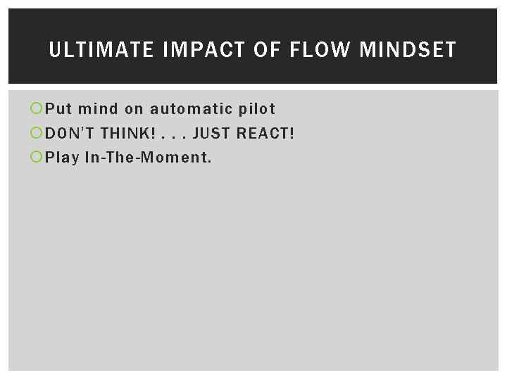 ULTIMATE IMPACT OF FLOW MINDSET Put mind on automatic pilot DON’T THINK!. . .
