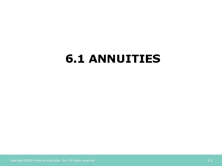 6. 1 ANNUITIES Copyright © 2014 Pearson Education, Inc. All rights reserved. 6 -5